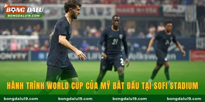 Hành trình World Cup của Mỹ bắt đầu tại SoFi Stadium