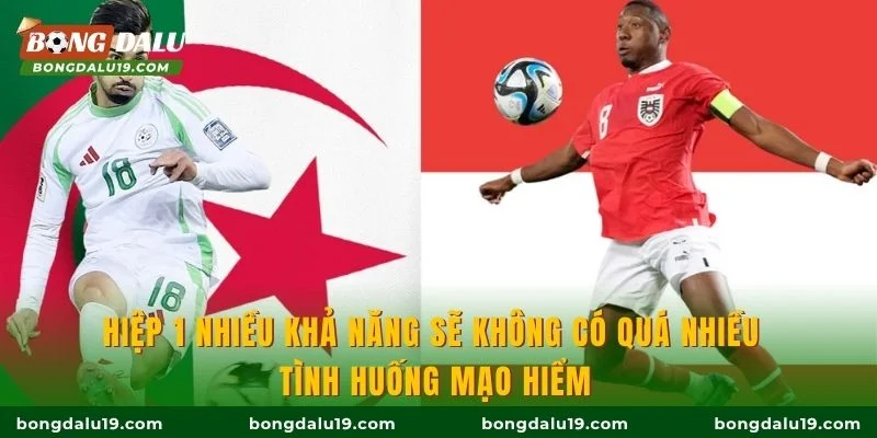 Hiệp 1 nhiều khả năng sẽ không có quá nhiều tình huống mạo hiểm