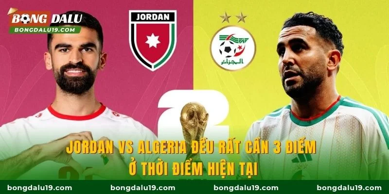 Jordan vs Algeria đều rất cần 3 điểm ở thời điểm hiện tại