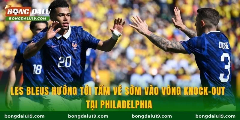 Les Bleus hướng tới tấm vé sớm vào vòng knock-out tại Philadelphia