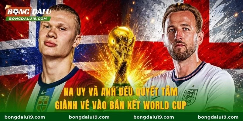 Na Uy và Anh đều quyết tâm giành vé vào bán kết World Cup