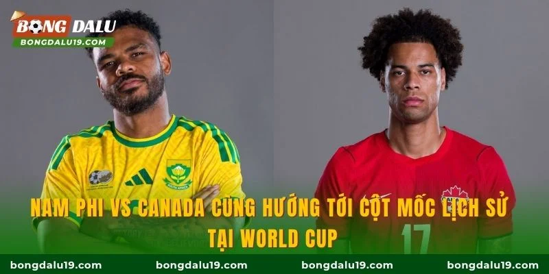 Nam Phi vs Canada cùng hướng tới cột mốc lịch sử tại World Cup