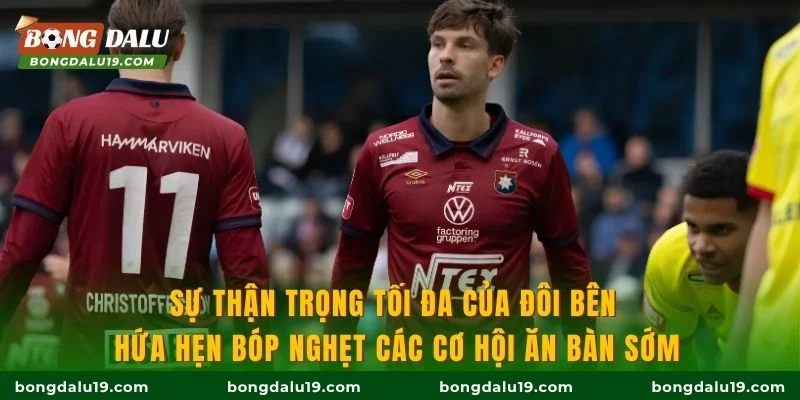 Sự thận trọng tối đa của đôi bên hứa hẹn bóp nghẹt các cơ hội ăn bàn sớm