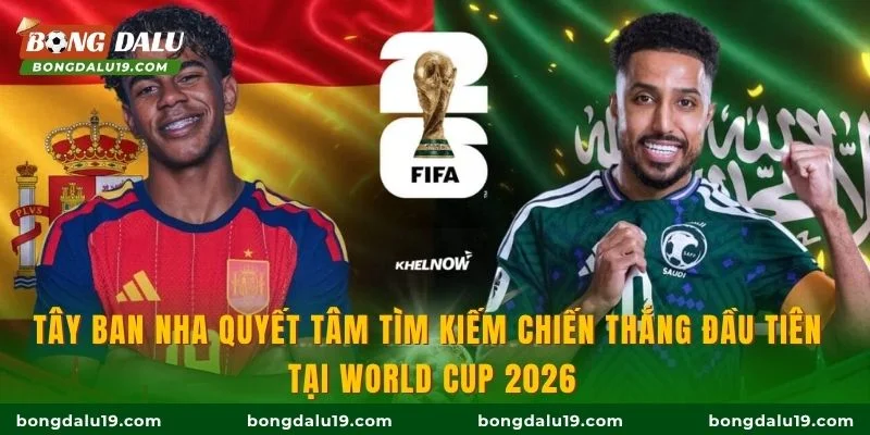 Tây Ban Nha quyết tâm tìm kiếm chiến thắng đầu tiên tại World Cup 2026