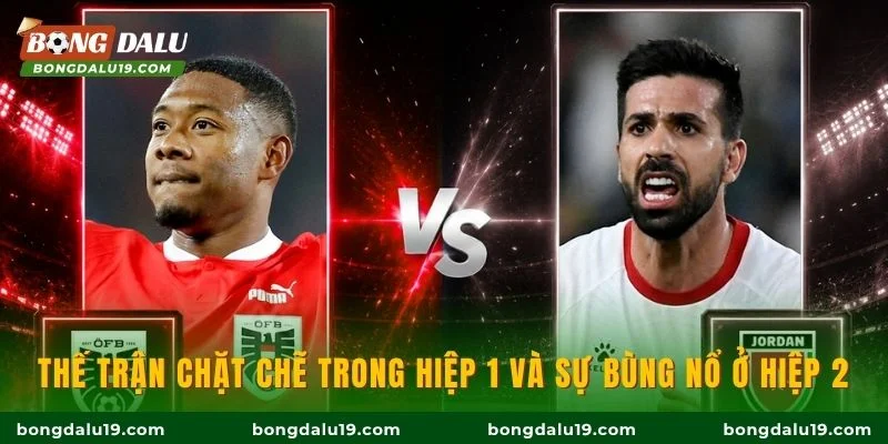 Thế trận chặt chẽ trong hiệp 1 và sự bùng nổ ở hiệp 2