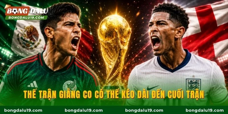 Thế trận giằng co có thể kéo dài đến cuối trận
