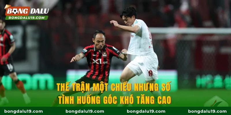 Thế trận một chiều nhưng số tình huống góc khó tăng cao