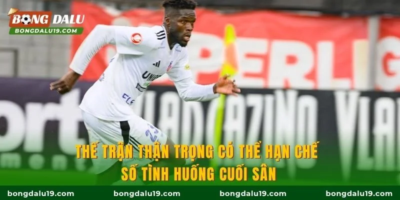 Thế trận thận trọng có thể hạn chế số tình huống cuối sân