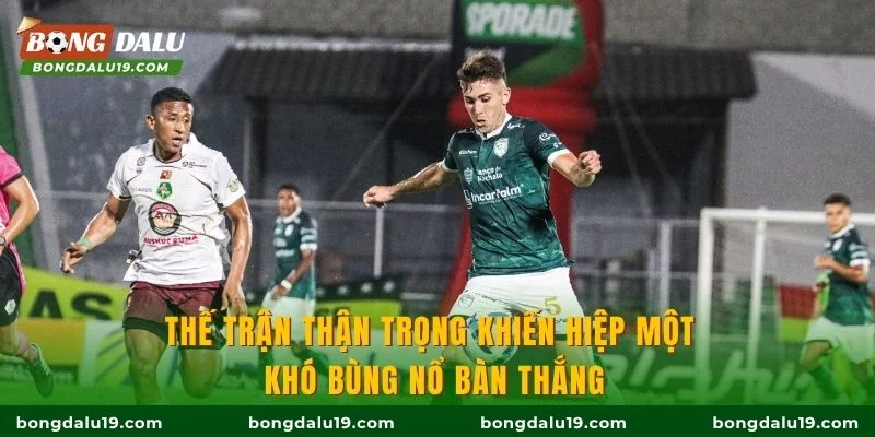 Thế trận thận trọng khiến hiệp một khó bùng nổ bàn thắng