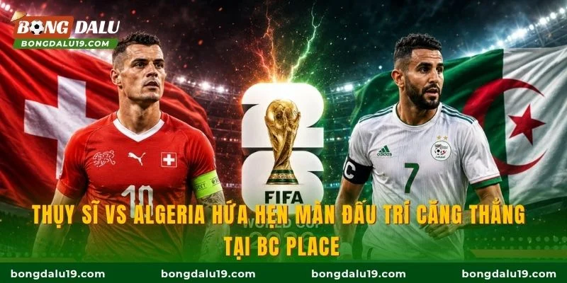 Thụy Sĩ vs Algeria hứa hẹn màn đấu trí căng thẳng tại BC Place