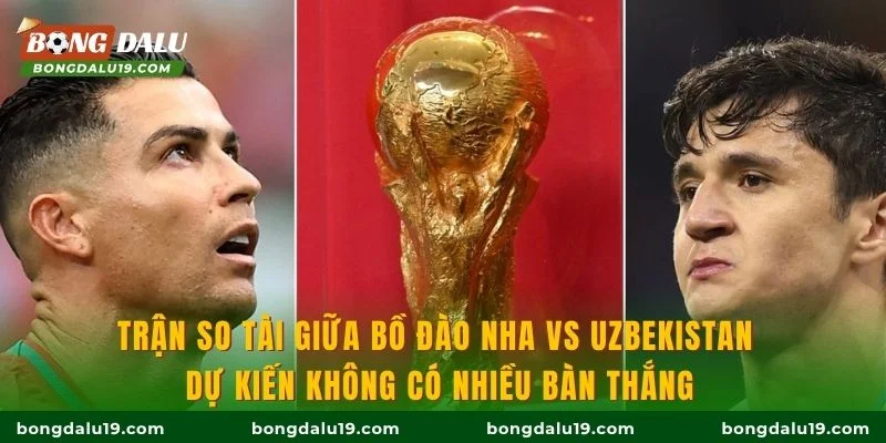 Trận so tài giữa Bồ Đào Nha vs Uzbekistan dự kiến không có nhiều bàn thắng