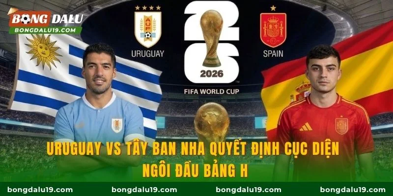 Uruguay vs Tây Ban Nha quyết định cục diện ngôi đầu bảng H